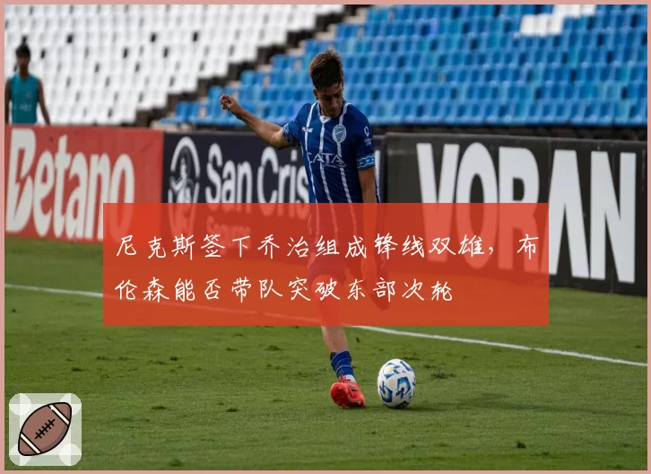 尼克斯签下乔治组成锋线双雄,布伦森能否带队突破东部次轮