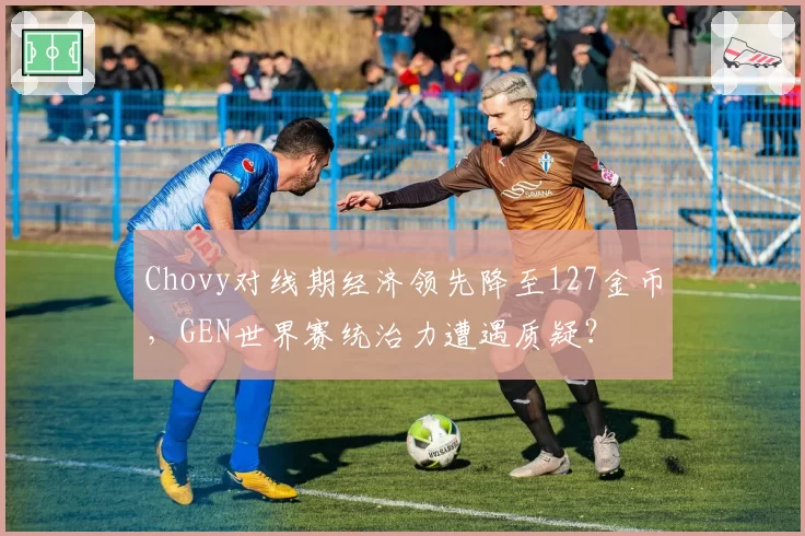 Chovy对线期经济领先降至127金币,GEN世界赛统治力遭遇质疑?