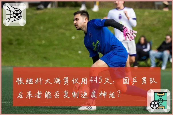 张继科大满贯仅用445天,国乒男队后来者能否复制速度神话?
