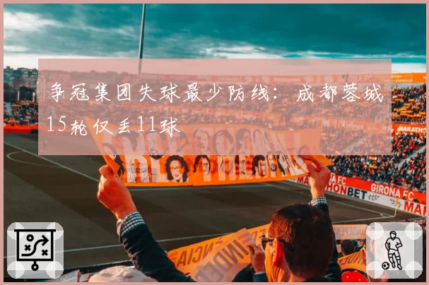 争冠集团失球最少防线:成都蓉城15轮仅丢11球