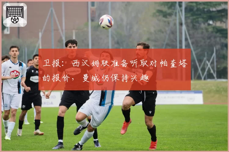 卫报:西汉姆联准备听取对帕奎塔的报价,曼城仍保持兴趣