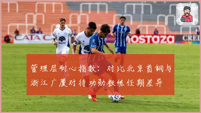 管理层耐心指数：对比北京首钢与浙江广厦对待功勋教练任期差异