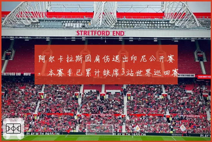 阿尔卡拉斯因肩伤退出印尼公开赛,本赛季已累计缺席3站世界巡回赛