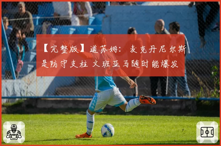 【完整版】道苏姆:麦克丹尼尔斯是防守支柱 文班亚马随时能爆发