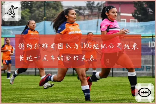 德约科维奇团队与IMG经纪公司结束长达十五年的合作关系