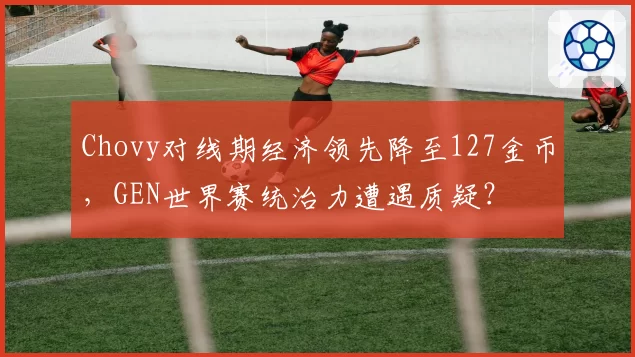 Chovy对线期经济领先降至127金币,GEN世界赛统治力遭遇质疑?