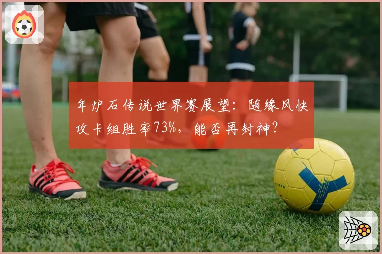 年炉石传说世界赛展望：随缘风快攻卡组胜率73%，能否再封神？