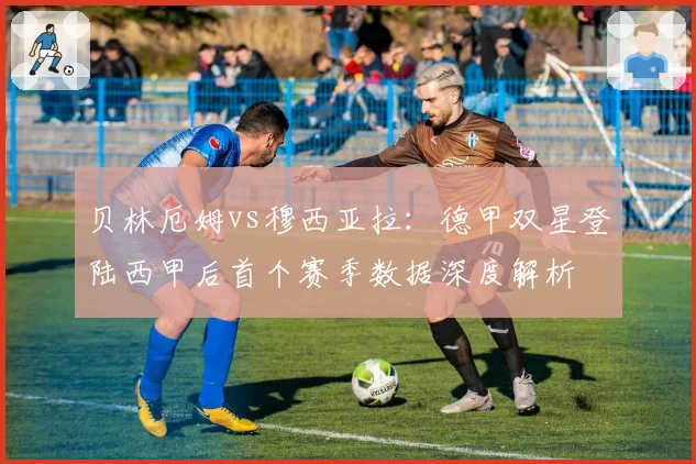 贝林厄姆vs穆西亚拉:德甲双星登陆西甲后首个赛季数据深度解析