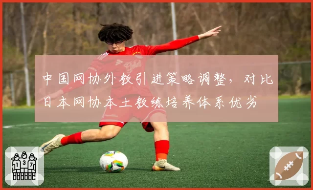 中国网协外教引进策略调整，对比日本网协本土教练培养体系优劣