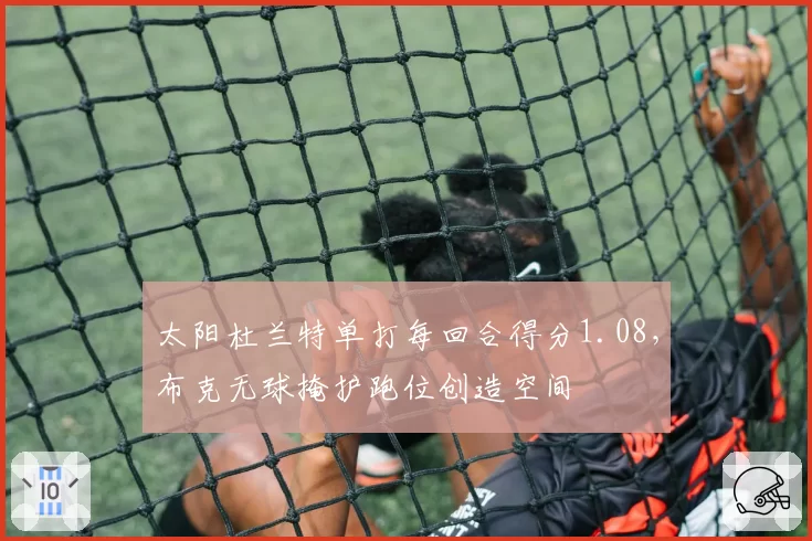 太阳杜兰特单打每回合得分1.08，布克无球掩护跑位创造空间