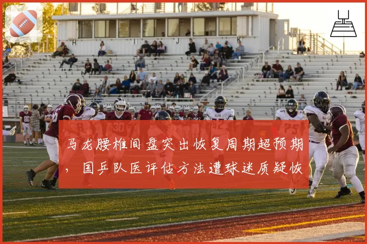 马龙腰椎间盘突出恢复周期超预期，国乒队医评估方法遭球迷质疑恢复时间表为何不透明？